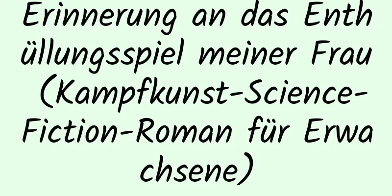 Erinnerung an das Enthüllungsspiel meiner Frau (Kampfkunst-Science-Fiction-Roman für Erwachsene)