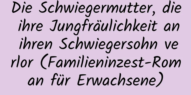 Die Schwiegermutter, die ihre Jungfräulichkeit an ihren Schwiegersohn verlor (Familieninzest-Roman für Erwachsene)