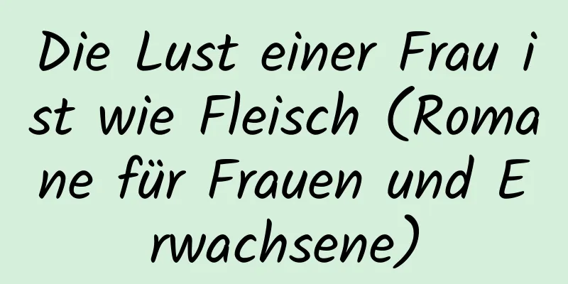 Die Lust einer Frau ist wie Fleisch (Romane für Frauen und Erwachsene)