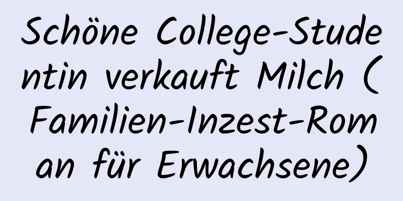 Schöne College-Studentin verkauft Milch (Familien-Inzest-Roman für Erwachsene)