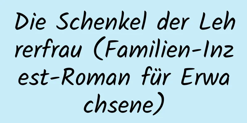 Die Schenkel der Lehrerfrau (Familien-Inzest-Roman für Erwachsene)