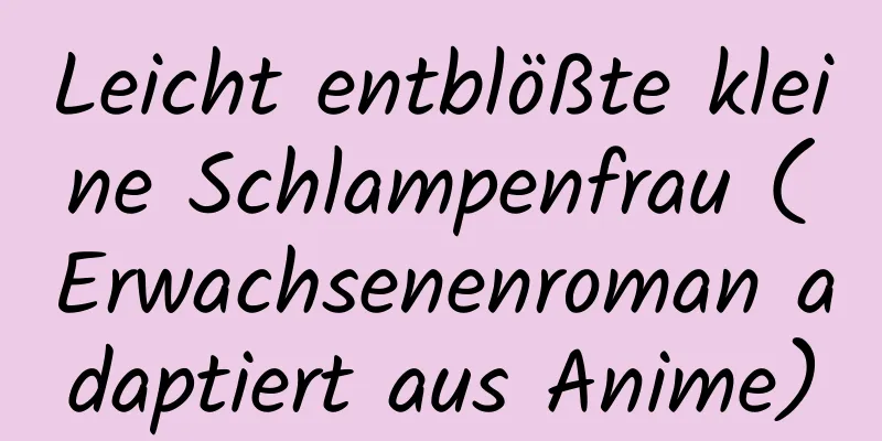 Leicht entblößte kleine Schlampenfrau (Erwachsenenroman adaptiert aus Anime)