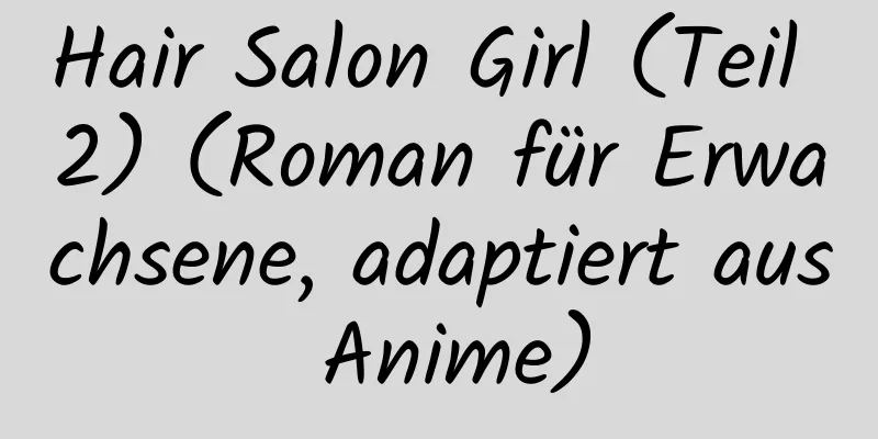 Hair Salon Girl (Teil 2) (Roman für Erwachsene, adaptiert aus Anime)