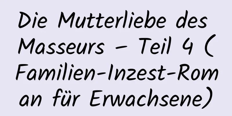 Die Mutterliebe des Masseurs – Teil 4 (Familien-Inzest-Roman für Erwachsene)