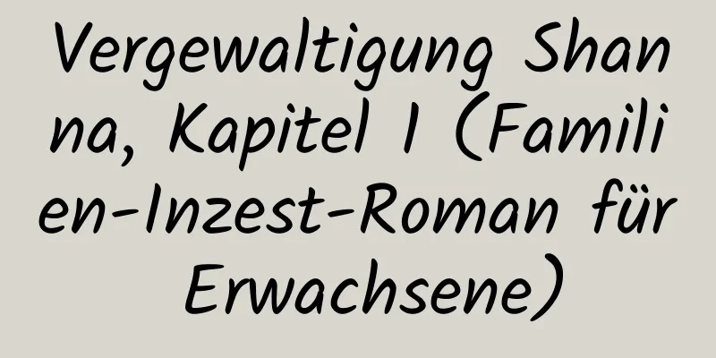 Vergewaltigung Shanna, Kapitel 1 (Familien-Inzest-Roman für Erwachsene)