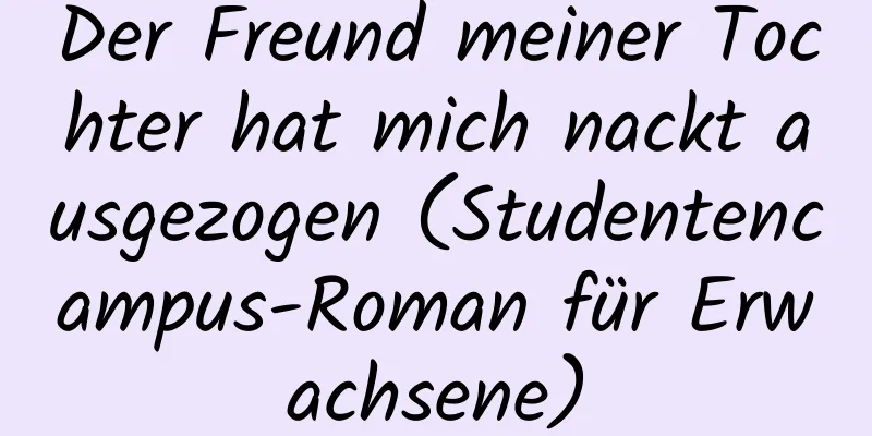 Der Freund meiner Tochter hat mich nackt ausgezogen (Studentencampus-Roman für Erwachsene)