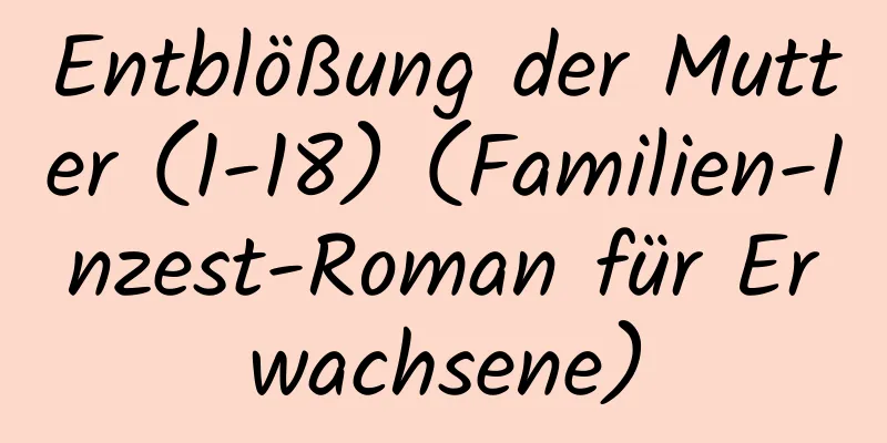 Entblößung der Mutter (1-18) (Familien-Inzest-Roman für Erwachsene)