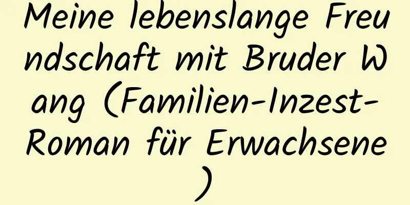 Meine lebenslange Freundschaft mit Bruder Wang (Familien-Inzest-Roman für Erwachsene)