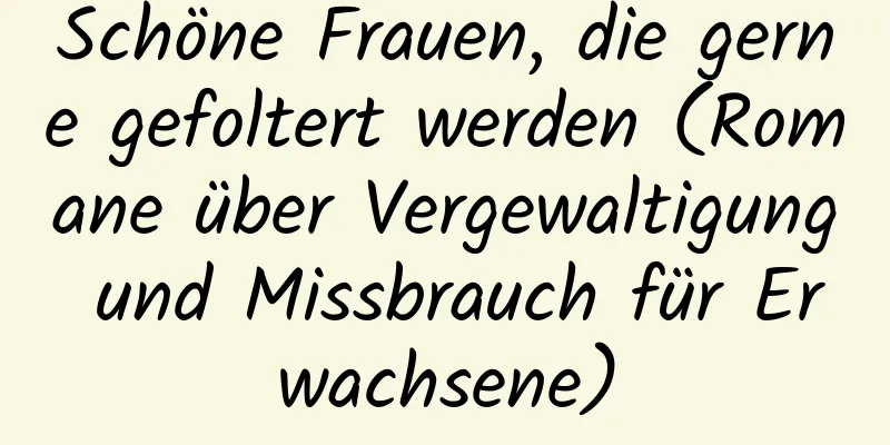 Schöne Frauen, die gerne gefoltert werden (Romane über Vergewaltigung und Missbrauch für Erwachsene)