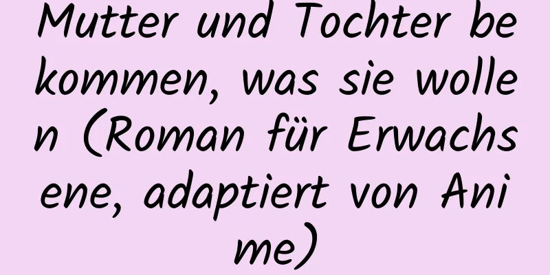 Mutter und Tochter bekommen, was sie wollen (Roman für Erwachsene, adaptiert von Anime)