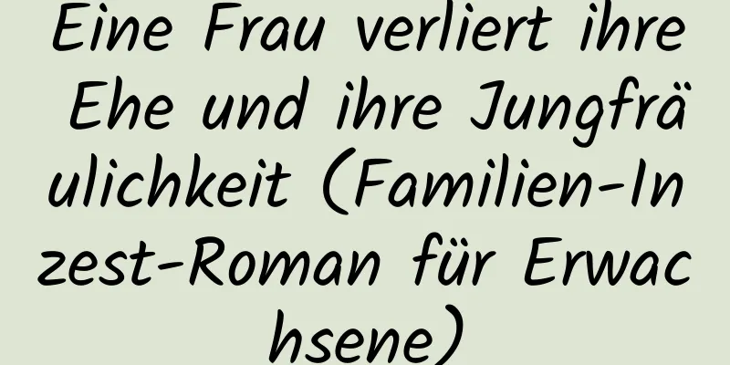 Eine Frau verliert ihre Ehe und ihre Jungfräulichkeit (Familien-Inzest-Roman für Erwachsene)