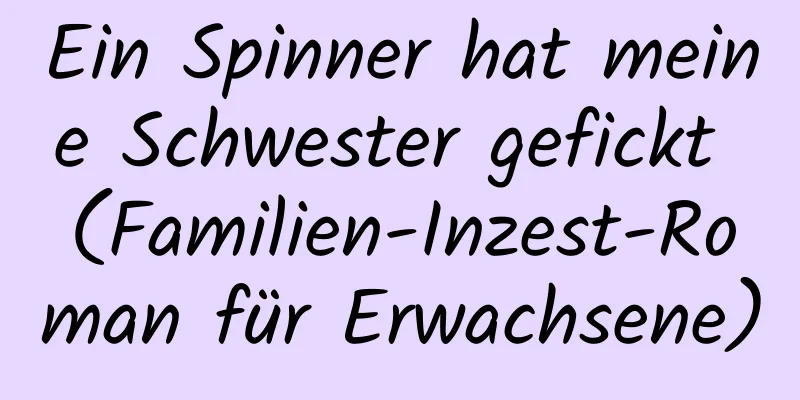 Ein Spinner hat meine Schwester gefickt (Familien-Inzest-Roman für Erwachsene)