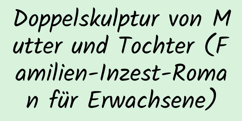 Doppelskulptur von Mutter und Tochter (Familien-Inzest-Roman für Erwachsene)