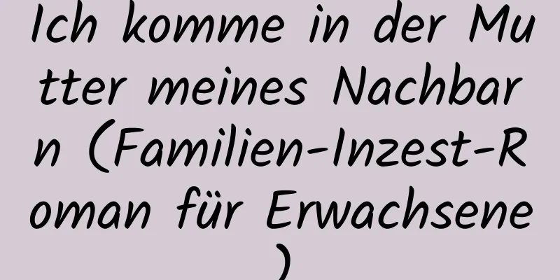 Ich komme in der Mutter meines Nachbarn (Familien-Inzest-Roman für Erwachsene)