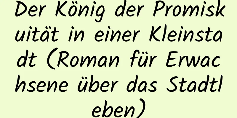 Der König der Promiskuität in einer Kleinstadt (Roman für Erwachsene über das Stadtleben)