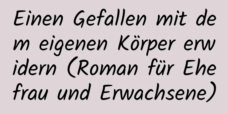 Einen Gefallen mit dem eigenen Körper erwidern (Roman für Ehefrau und Erwachsene)