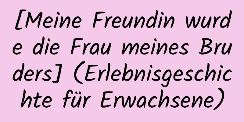 [Meine Freundin wurde die Frau meines Bruders] (Erlebnisgeschichte für Erwachsene)