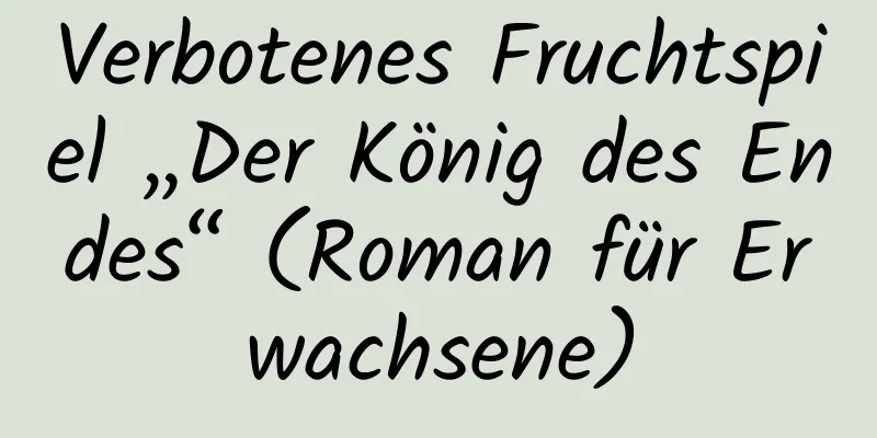 Verbotenes Fruchtspiel „Der König des Endes“ (Roman für Erwachsene)