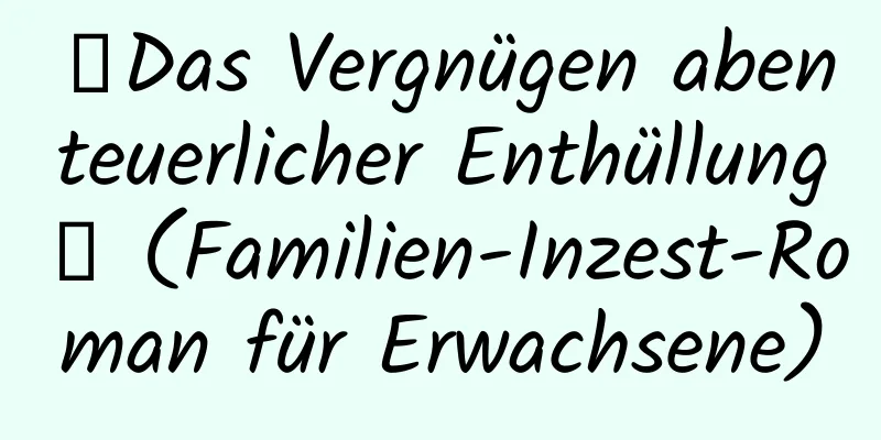 【Das Vergnügen abenteuerlicher Enthüllung】 (Familien-Inzest-Roman für Erwachsene)