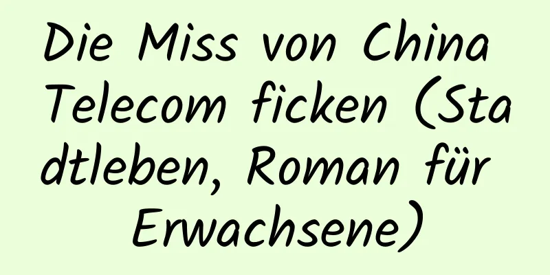 Die Miss von China Telecom ficken (Stadtleben, Roman für Erwachsene)