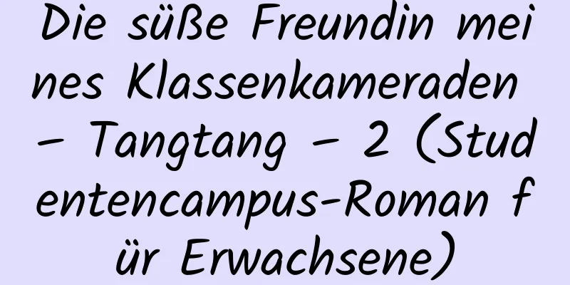 Die süße Freundin meines Klassenkameraden – Tangtang – 2 (Studentencampus-Roman für Erwachsene)