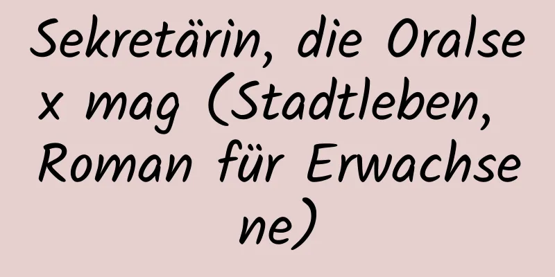 Sekretärin, die Oralsex mag (Stadtleben, Roman für Erwachsene)