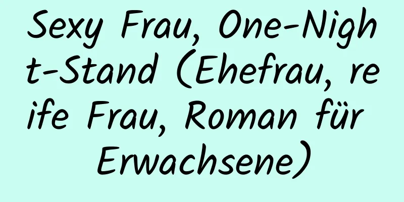 Sexy Frau, One-Night-Stand (Ehefrau, reife Frau, Roman für Erwachsene)