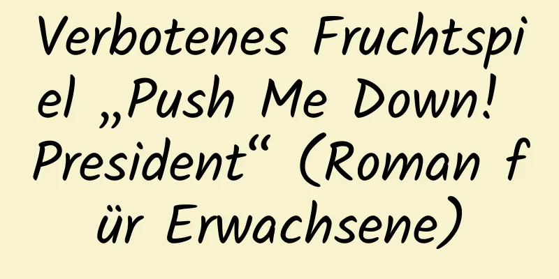 Verbotenes Fruchtspiel „Push Me Down! President“ (Roman für Erwachsene)