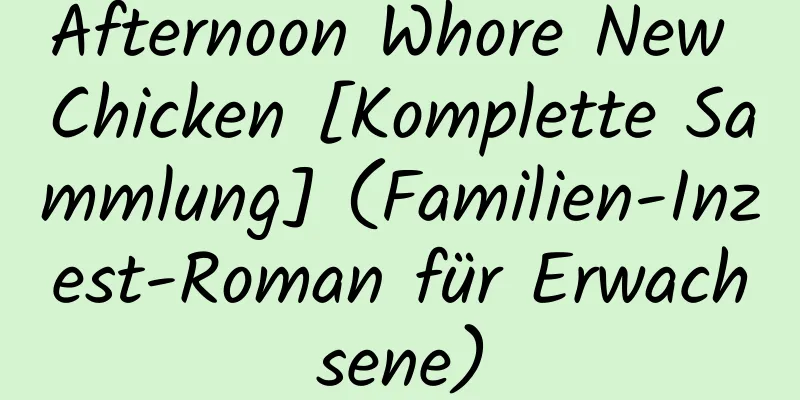 Afternoon Whore New Chicken [Komplette Sammlung] (Familien-Inzest-Roman für Erwachsene)