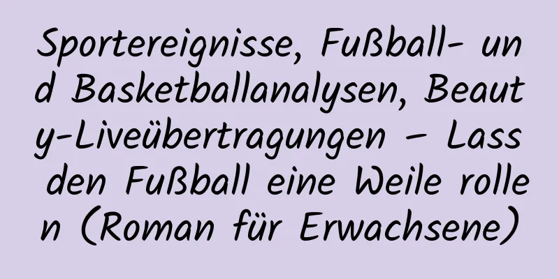 Sportereignisse, Fußball- und Basketballanalysen, Beauty-Liveübertragungen – Lass den Fußball eine Weile rollen (Roman für Erwachsene)