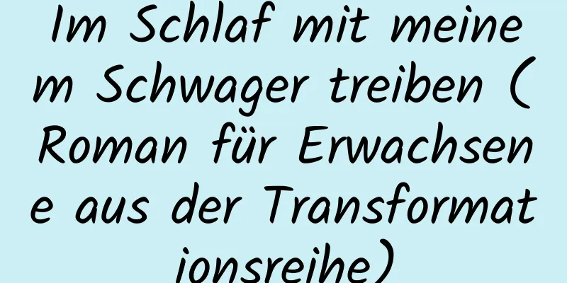 Im Schlaf mit meinem Schwager treiben (Roman für Erwachsene aus der Transformationsreihe)