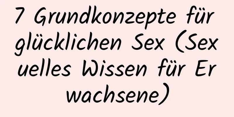 7 Grundkonzepte für glücklichen Sex (Sexuelles Wissen für Erwachsene)