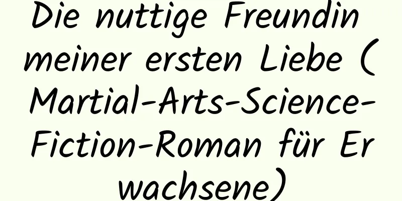 Die nuttige Freundin meiner ersten Liebe (Martial-Arts-Science-Fiction-Roman für Erwachsene)