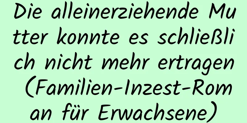 Die alleinerziehende Mutter konnte es schließlich nicht mehr ertragen (Familien-Inzest-Roman für Erwachsene)