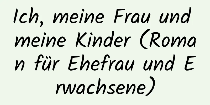 Ich, meine Frau und meine Kinder (Roman für Ehefrau und Erwachsene)