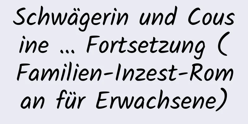 Schwägerin und Cousine … Fortsetzung (Familien-Inzest-Roman für Erwachsene)