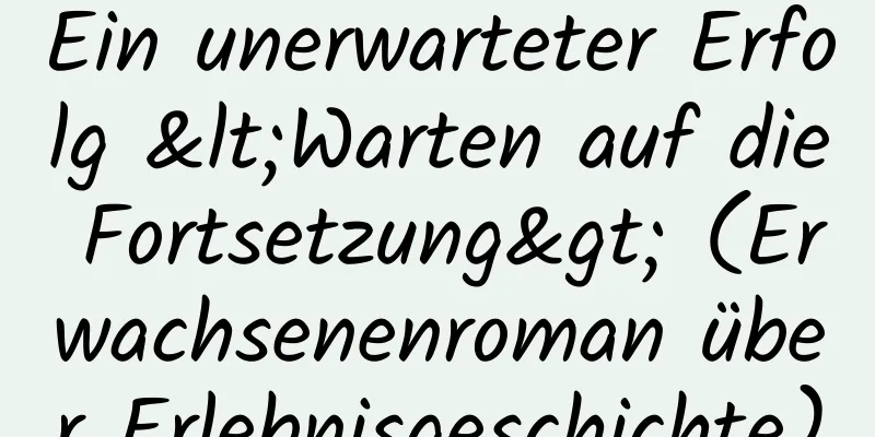 Ein unerwarteter Erfolg <Warten auf die Fortsetzung> (Erwachsenenroman über Erlebnisgeschichte)