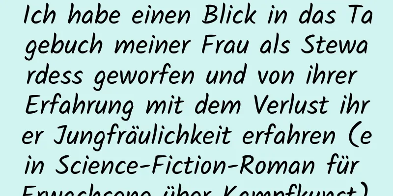 Ich habe einen Blick in das Tagebuch meiner Frau als Stewardess geworfen und von ihrer Erfahrung mit dem Verlust ihrer Jungfräulichkeit erfahren (ein Science-Fiction-Roman für Erwachsene über Kampfkunst).