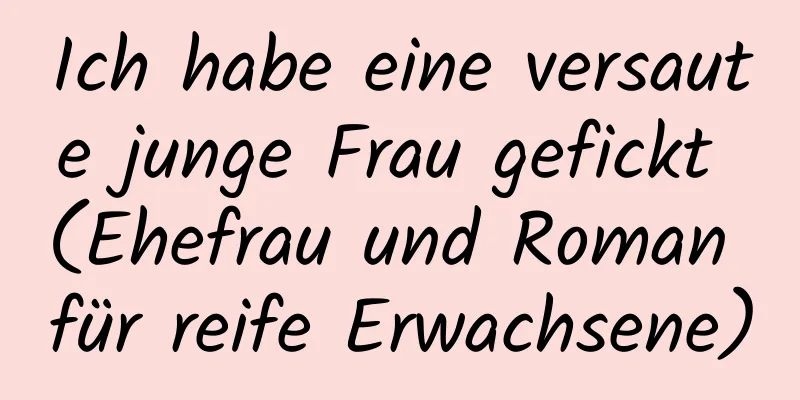 Ich habe eine versaute junge Frau gefickt (Ehefrau und Roman für reife Erwachsene)