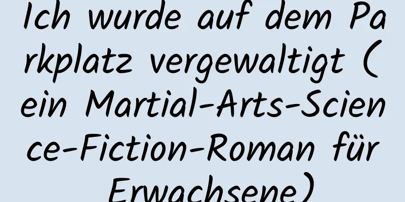 Ich wurde auf dem Parkplatz vergewaltigt (ein Martial-Arts-Science-Fiction-Roman für Erwachsene)