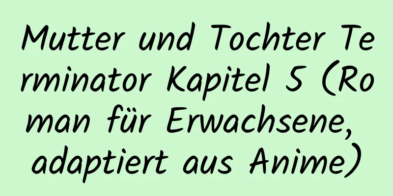 Mutter und Tochter Terminator Kapitel 5 (Roman für Erwachsene, adaptiert aus Anime)