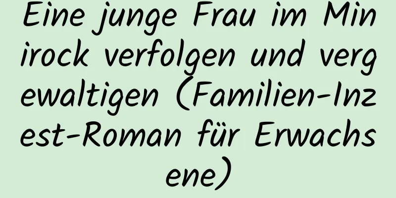 Eine junge Frau im Minirock verfolgen und vergewaltigen (Familien-Inzest-Roman für Erwachsene)