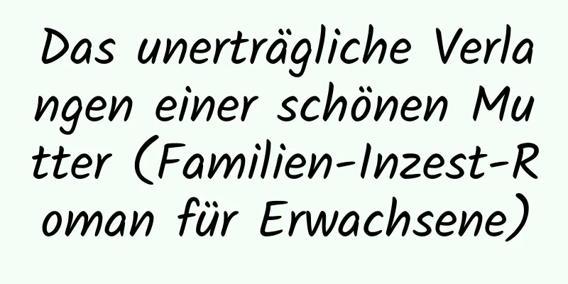 Das unerträgliche Verlangen einer schönen Mutter (Familien-Inzest-Roman für Erwachsene)