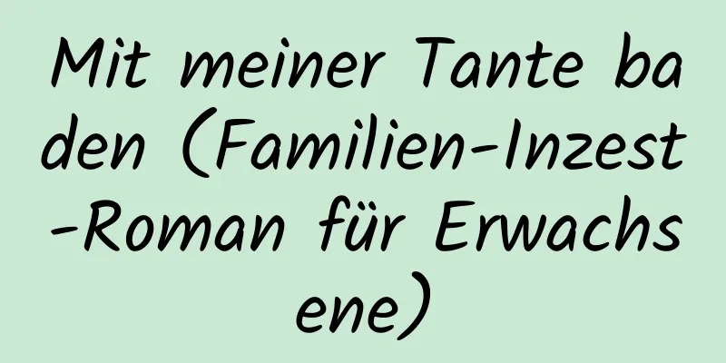 Mit meiner Tante baden (Familien-Inzest-Roman für Erwachsene)