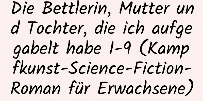 Die Bettlerin, Mutter und Tochter, die ich aufgegabelt habe 1-9 (Kampfkunst-Science-Fiction-Roman für Erwachsene)