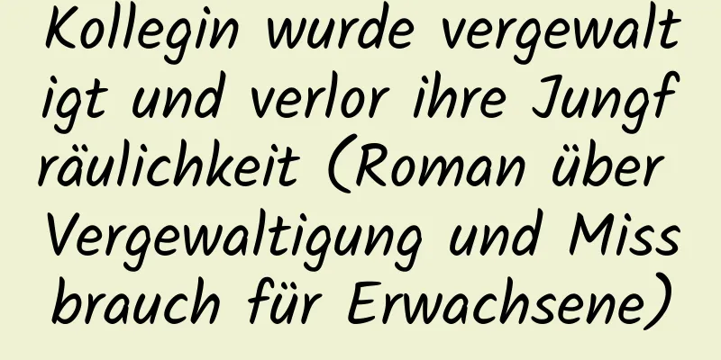 Kollegin wurde vergewaltigt und verlor ihre Jungfräulichkeit (Roman über Vergewaltigung und Missbrauch für Erwachsene)