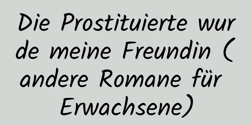 Die Prostituierte wurde meine Freundin (andere Romane für Erwachsene)