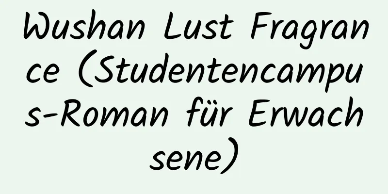 Wushan Lust Fragrance (Studentencampus-Roman für Erwachsene)