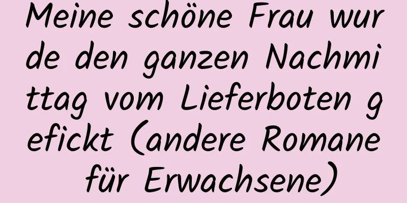 Meine schöne Frau wurde den ganzen Nachmittag vom Lieferboten gefickt (andere Romane für Erwachsene)