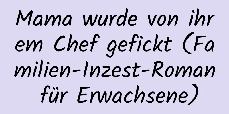 Mama wurde von ihrem Chef gefickt (Familien-Inzest-Roman für Erwachsene)